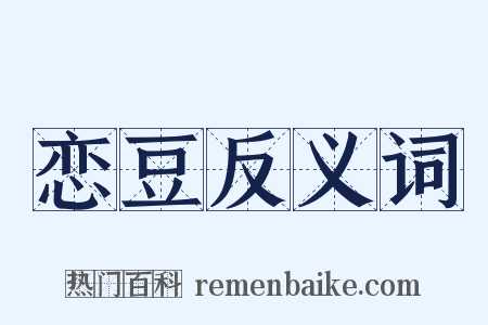 恋豆反义词是什么意思的图片